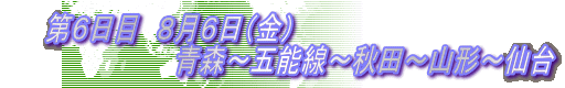 　　第６日目　８月６日（金） 　　　　　　 　　　青森～五能線～秋田～山形～仙台 